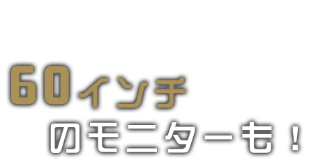 60インチのモニターも