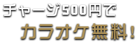 チャージ500円でカラオケ無料！